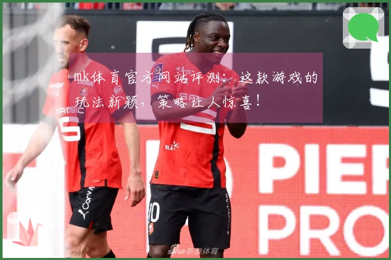 mk体育官方网站评测：这款游戏的玩法新颖，策略让人惊喜！