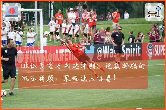 mk体育官方网站评测：这款游戏的玩法新颖，策略让人惊喜！