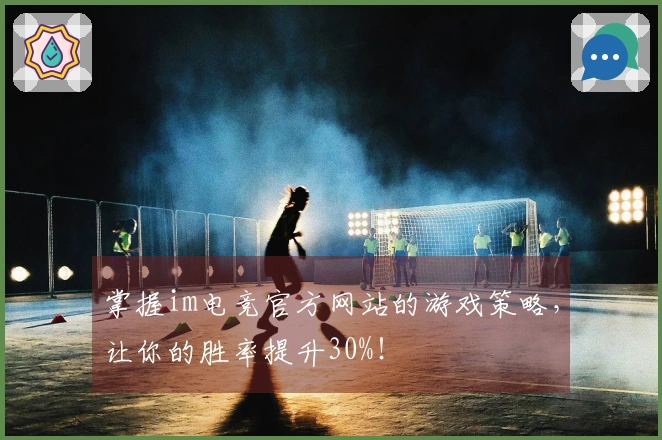 掌握im电竞官方网站的游戏策略,让你的胜率提升30%!
