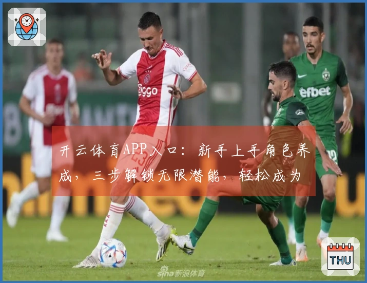 开云体育APP入口：新手上手角色养成，三步解锁无限潜能，轻松成为大佬！