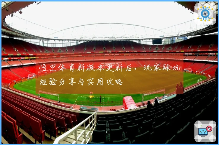悟空体育新版本更新后，玩家踩坑经验分享与实用攻略