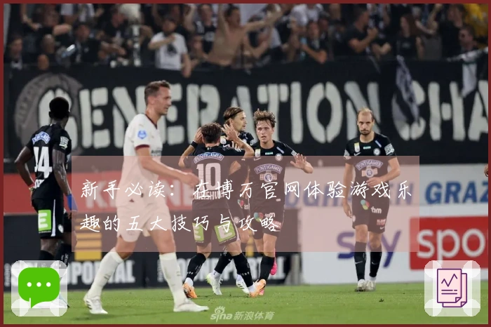 新手必读:在博万官网体验游戏乐趣的五大技巧与攻略